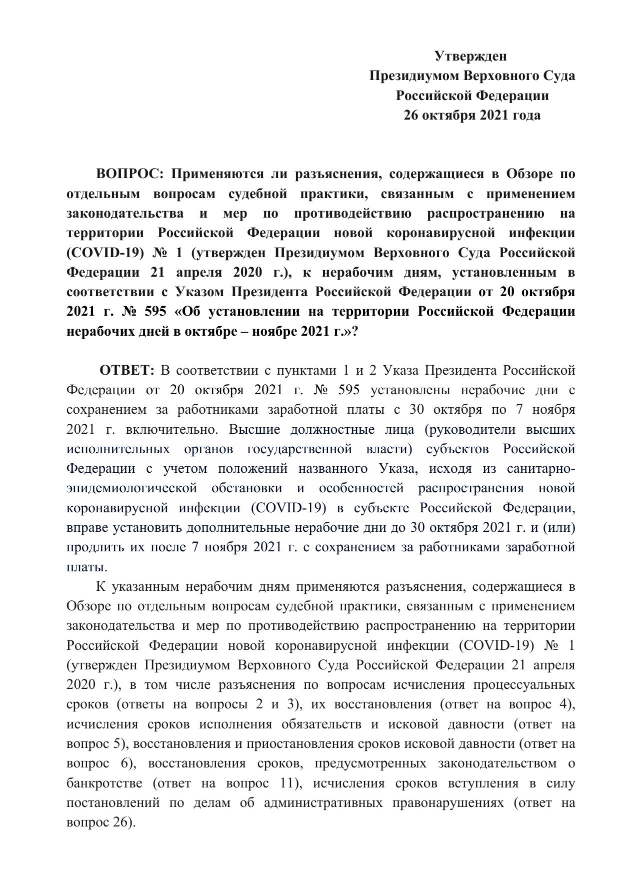 ВОПРОС: Применяются ли разъяснения, содержащиеся в Обзоре по отдельным вопросам судебной практики, связанным с применением законодательства и мер по противодействию распространению на территории Российской Федерации новой коронавирусной инфекции (COVID-19) № 1 (утвержден Президиумом Верховного Суда Российской Федерации 21 апреля 2020 г.), к нерабочим дням, установленным в соответствии с Указом Президента Российской Федерации от 20 октября 2021 г. № 595 «Об установлении на территории Российской Федерации нерабочих дней в октябре – ноябре 2021 г.»? - Утвержден Президиумом Верховного Суда Российской Федерации 26 октября 2021 года